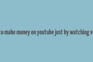 how to make money on youtube just by watching videos