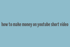 how to make money on youtube short video