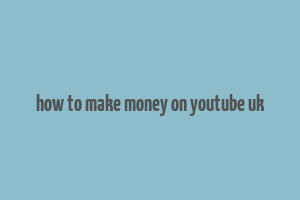 how to make money on youtube uk