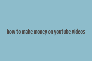 how to make money on youtube videos