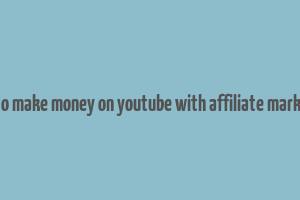 how to make money on youtube with affiliate marketing