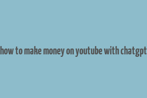 how to make money on youtube with chatgpt