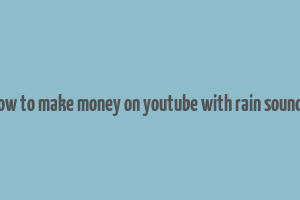 how to make money on youtube with rain sounds