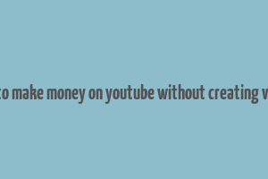 how to make money on youtube without creating videos