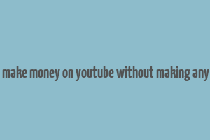 how to make money on youtube without making any videos