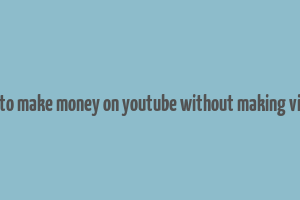 how to make money on youtube without making videos