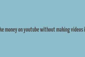 how to make money on youtube without making videos in australia