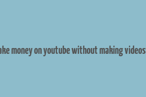 how to make money on youtube without making videos in nigeria