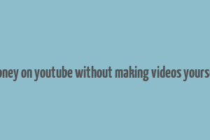 how to make money on youtube without making videos yourself from scratch