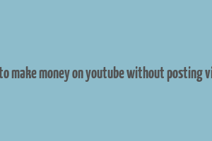 how to make money on youtube without posting videos