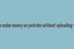 how to make money on youtube without uploading videos