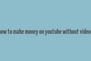 how to make money on youtube without videos