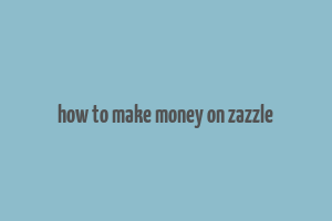 how to make money on zazzle