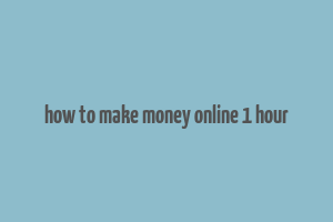 how to make money online 1 hour