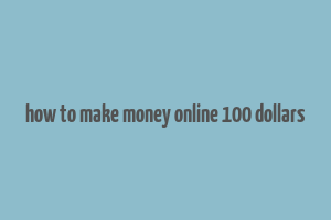 how to make money online 100 dollars