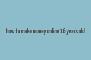 how to make money online 16 years old