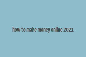 how to make money online 2021