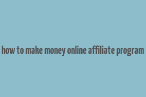 how to make money online affiliate program