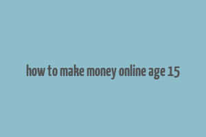 how to make money online age 15