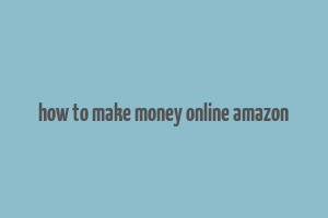 how to make money online amazon