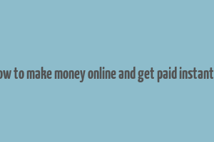 how to make money online and get paid instantly