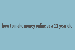 how to make money online as a 11 year old