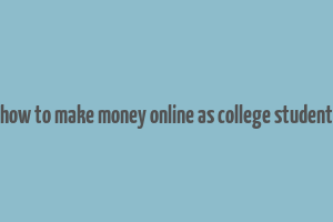 how to make money online as college student