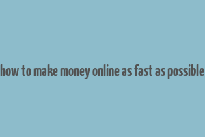 how to make money online as fast as possible