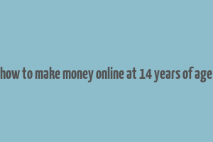 how to make money online at 14 years of age