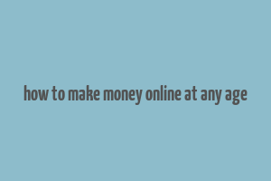 how to make money online at any age