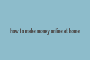 how to make money online at home