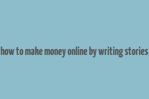 how to make money online by writing stories