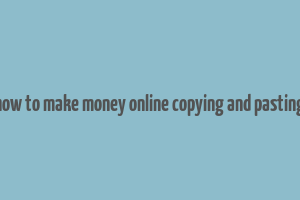 how to make money online copying and pasting