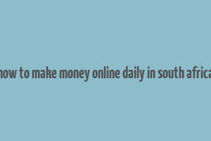 how to make money online daily in south africa