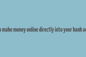 how to make money online directly into your bank account