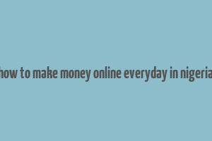 how to make money online everyday in nigeria