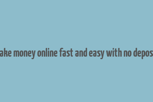 how to make money online fast and easy with no deposit needed