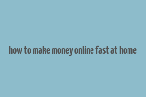 how to make money online fast at home