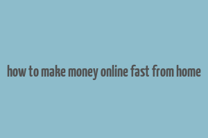 how to make money online fast from home