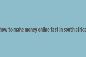 how to make money online fast in south africa