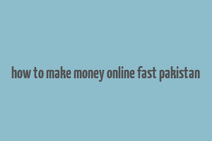 how to make money online fast pakistan