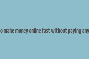 how to make money online fast without paying anything