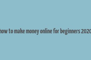 how to make money online for beginners 2020