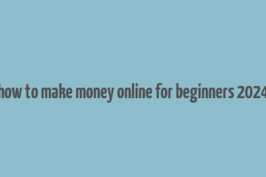 how to make money online for beginners 2024