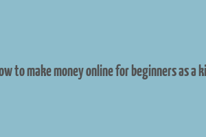 how to make money online for beginners as a kid