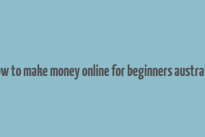 how to make money online for beginners australia