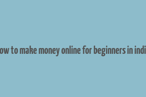 how to make money online for beginners in india