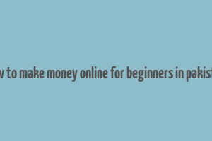 how to make money online for beginners in pakistan