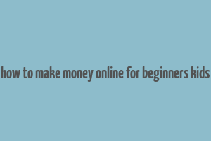 how to make money online for beginners kids