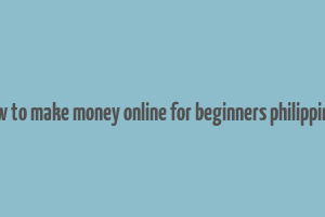 how to make money online for beginners philippines